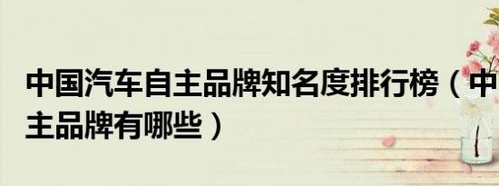 中国汽车自主品牌知名度排行榜（中国汽车自主品牌有哪些）