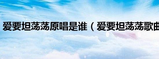 爱要坦荡荡原唱是谁（爱要坦荡荡歌曲介绍）