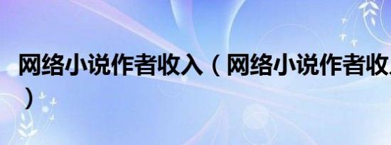 网络小说作者收入（网络小说作者收入是多少）