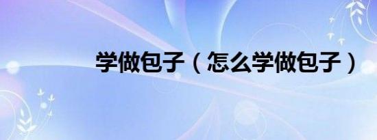 学做包子（怎么学做包子）