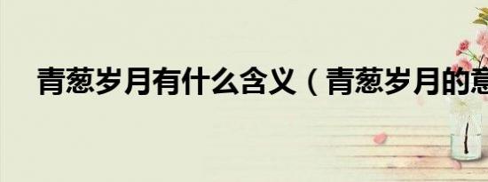 青葱岁月有什么含义（青葱岁月的意思）