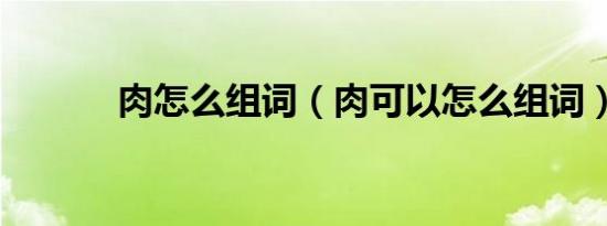 肉怎么组词（肉可以怎么组词）