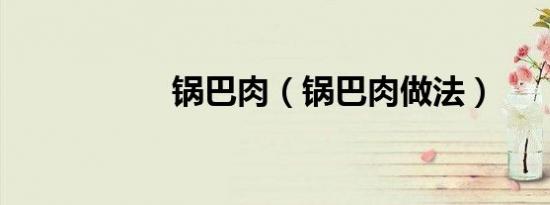 锅巴肉（锅巴肉做法）
