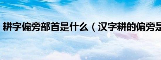 耕字偏旁部首是什么（汉字耕的偏旁是什么）