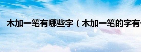 木加一笔有哪些字（木加一笔的字有什么）