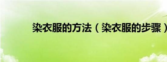 染衣服的方法（染衣服的步骤）