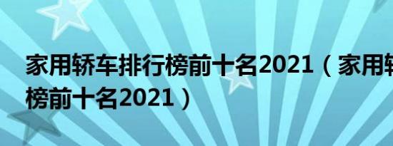 家用轿车排行榜前十名2021（家用轿车排行榜前十名2021）