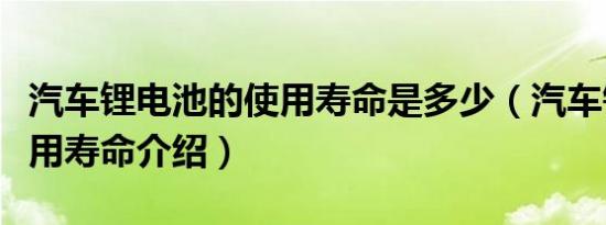 汽车锂电池的使用寿命是多少（汽车锂电池使用寿命介绍）