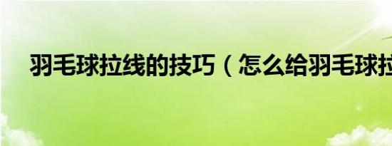 羽毛球拉线的技巧（怎么给羽毛球拉线）