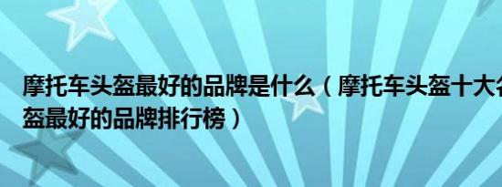 摩托车头盔最好的品牌是什么（摩托车头盔十大名牌摩托头盔最好的品牌排行榜）