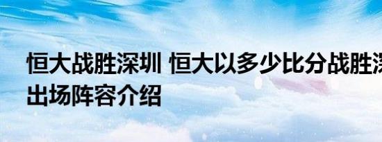 恒大战胜深圳 恒大以多少比分战胜深圳双方出场阵容介绍