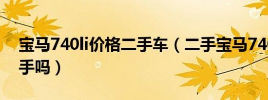 宝马740li价格二手车（二手宝马740值得入手吗）