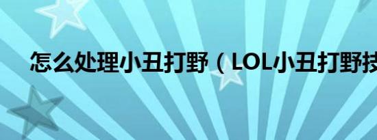 怎么处理小丑打野（LOL小丑打野技巧）