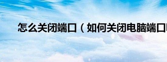 怎么关闭端口（如何关闭电脑端口呢）