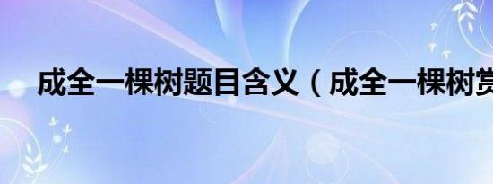 成全一棵树题目含义（成全一棵树赏析）
