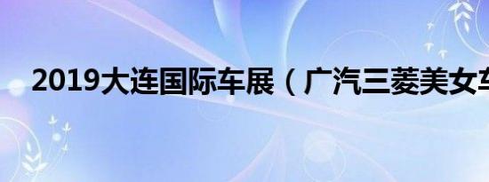 2019大连国际车展（广汽三菱美女车模）