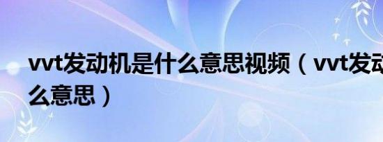 vvt发动机是什么意思视频（vvt发动机是什么意思）