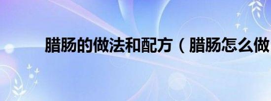 腊肠的做法和配方（腊肠怎么做）