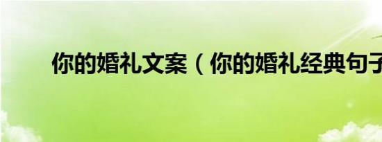 你的婚礼文案（你的婚礼经典句子）