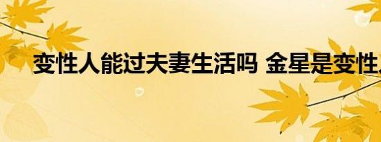 变性人能过夫妻生活吗 金星是变性人吗