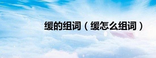 缓的组词（缓怎么组词）
