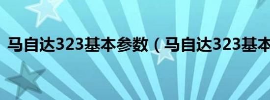 马自达323基本参数（马自达323基本参数）