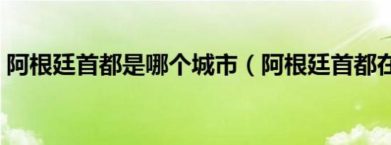 阿根廷首都是哪个城市（阿根廷首都在哪里）