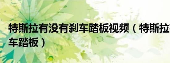 特斯拉有没有刹车踏板视频（特斯拉有没有刹车踏板）