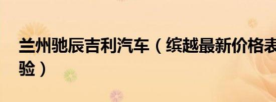兰州驰辰吉利汽车（缤越最新价格表 诚邀体验）