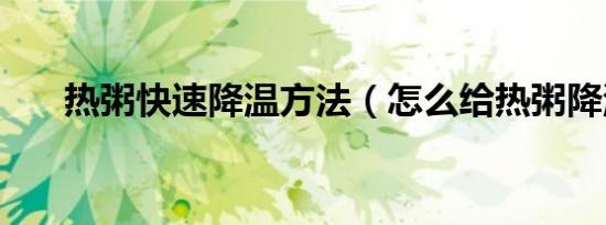 热粥快速降温方法（怎么给热粥降温）