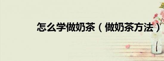 怎么学做奶茶（做奶茶方法）
