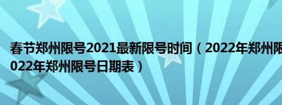 春节郑州限号2021最新限号时间（2022年郑州限号时间表2022年郑州限号日期表）