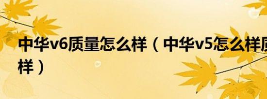 中华v6质量怎么样（中华v5怎么样质量怎么样）