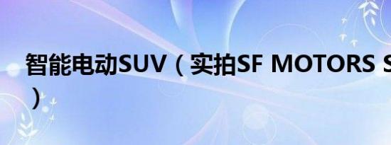 智能电动SUV（实拍SF MOTORS SF5/SF7）