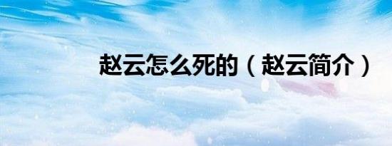 赵云怎么死的（赵云简介）