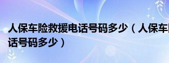 人保车险救援电话号码多少（人保车险救援电话号码多少）
