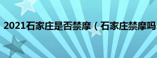 2021石家庄是否禁摩（石家庄禁摩吗2021）