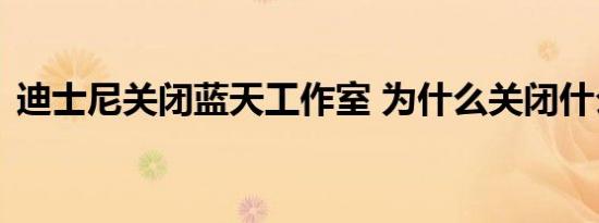 迪士尼关闭蓝天工作室 为什么关闭什么原因