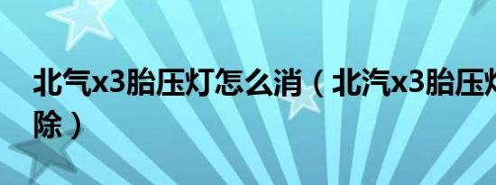 北气x3胎压灯怎么消（北汽x3胎压灯怎么消除）