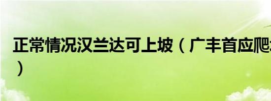 正常情况汉兰达可上坡（广丰首应爬坡门事件）