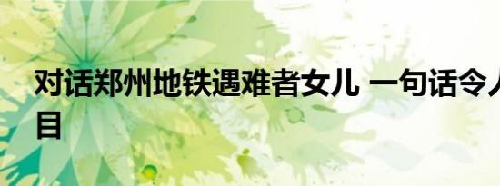 对话郑州地铁遇难者女儿 一句话令人心痛泪目