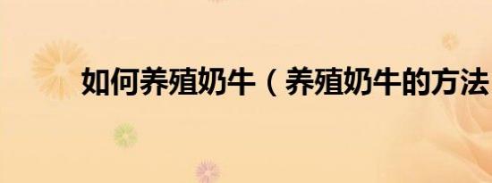如何养殖奶牛（养殖奶牛的方法）