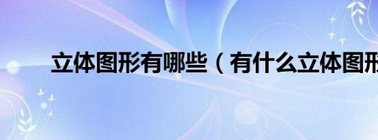立体图形有哪些（有什么立体图形）