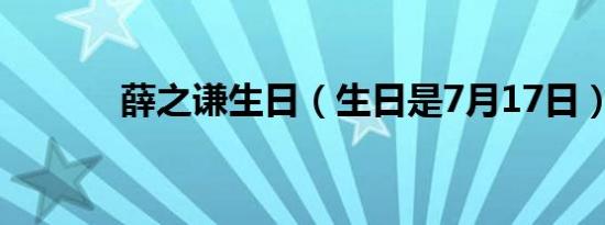 薛之谦生日（生日是7月17日）