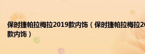 保时捷帕拉梅拉2019款内饰（保时捷帕拉梅拉2020出最新款内饰）