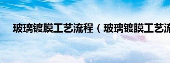 玻璃镀膜工艺流程（玻璃镀膜工艺流程）