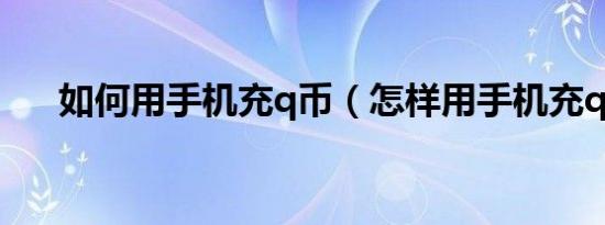 如何用手机充q币（怎样用手机充q币）