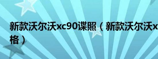 新款沃尔沃xc90谍照（新款沃尔沃xc90的价格）