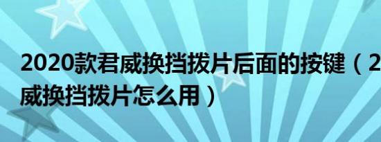 2020款君威换挡拨片后面的按键（2020款君威换挡拨片怎么用）