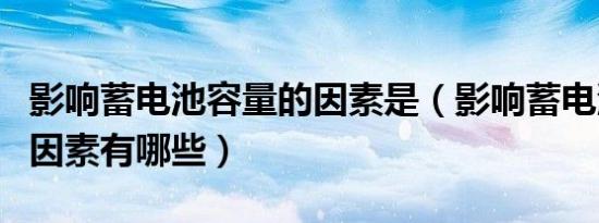 影响蓄电池容量的因素是（影响蓄电池容量的因素有哪些）